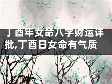 丁酉年女命八字财运详批,丁酉日女命有气质