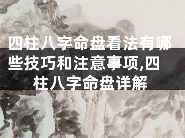 四柱八字命盘看法有哪些技巧和注意事项,四柱八字命盘详解