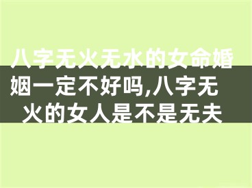 八字无火无水的女命婚姻一定不好吗,八字无火的女人是不是无夫