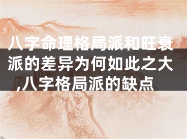 八字命理格局派和旺衰派的差异为何如此之大,八字格局派的缺点
