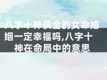 八字十神俱全的女命婚姻一定幸福吗,八字十神在命局中的意思