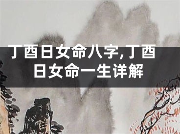 丁酉日女命八字,丁酉日女命一生详解