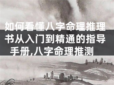 如何看懂八字命理推理书从入门到精通的指导手册,八字命理推测