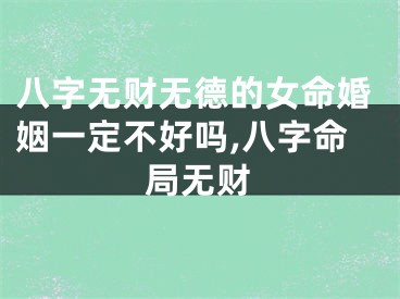 八字无财无德的女命婚姻一定不好吗,八字命局无财