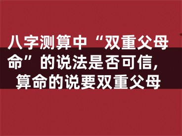 八字测算中“双重父母命”的说法是否可信,算命的说要双重父母