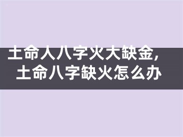 土命人八字火大缺金,土命八字缺火怎么办