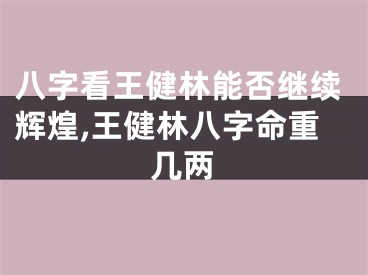 八字看王健林能否继续辉煌,王健林八字命重几两