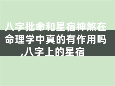八字批命和星宿神煞在命理学中真的有作用吗,八字上的星宿