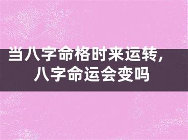 当八字命格时来运转,八字命运会变吗