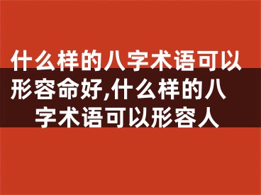 什么样的八字术语可以形容命好,什么样的八字术语可以形容人