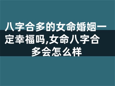 八字合多的女命婚姻一定幸福吗,女命八字合多会怎么样