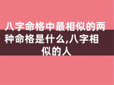 八字命格中最相似的两种命格是什么,八字相似的人