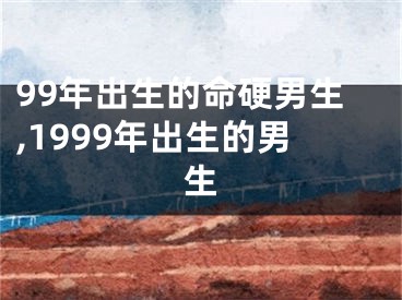 99年出生的命硬男生,1999年出生的男生