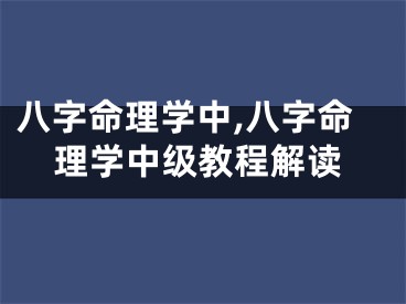 八字命理学中,八字命理学中级教程解读