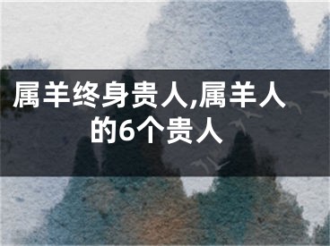 属羊终身贵人,属羊人的6个贵人