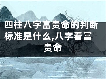 四柱八字富贵命的判断标准是什么,八字看富贵命