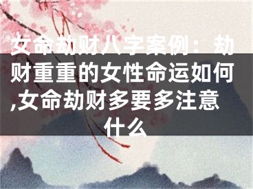 女命劫财八字案例：劫财重重的女性命运如何,女命劫财多要多注意什么