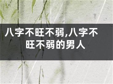 八字不旺不弱,八字不旺不弱的男人