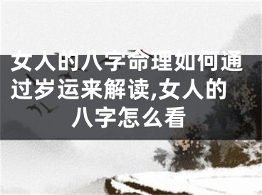女人的八字命理如何通过岁运来解读,女人的八字怎么看