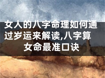 女人的八字命理如何通过岁运来解读,八字算女命最准口诀