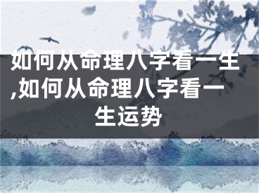 如何从命理八字看一生,如何从命理八字看一生运势
