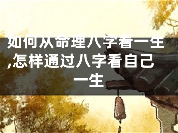 如何从命理八字看一生,怎样通过八字看自己一生