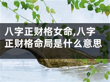 八字正财格女命,八字正财格命局是什么意思