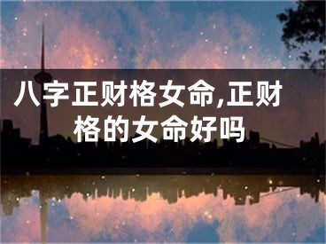 八字正财格女命,正财格的女命好吗