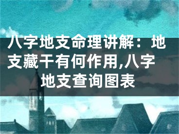 八字地支命理讲解：地支藏干有何作用,八字地支查询图表
