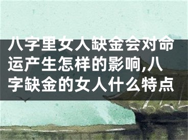 八字里女人缺金会对命运产生怎样的影响,八字缺金的女人什么特点