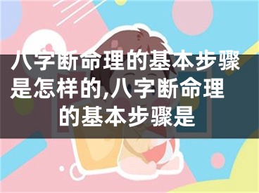 八字断命理的基本步骤是怎样的,八字断命理的基本步骤是