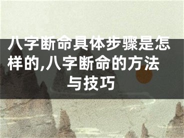 八字断命具体步骤是怎样的,八字断命的方法与技巧