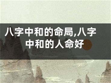 八字中和的命局,八字中和的人命好