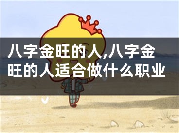八字金旺的人,八字金旺的人适合做什么职业