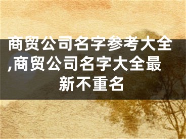 商贸公司名字参考大全,商贸公司名字大全最新不重名