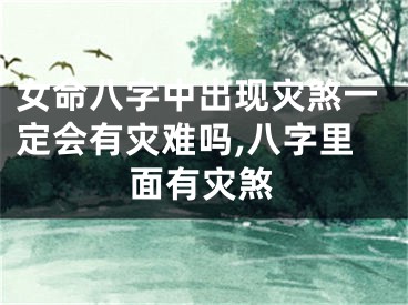 女命八字中出现灾煞一定会有灾难吗,八字里面有灾煞