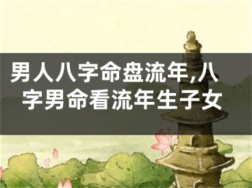 男人八字命盘流年,八字男命看流年生子女