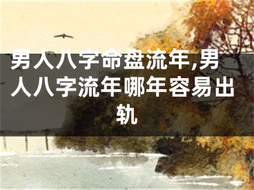 男人八字命盘流年,男人八字流年哪年容易出轨