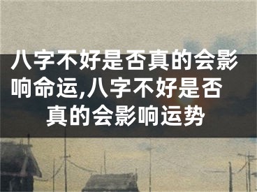 八字不好是否真的会影响命运,八字不好是否真的会影响运势
