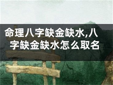 命理八字缺金缺水,八字缺金缺水怎么取名