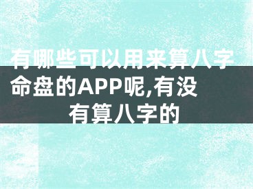 有哪些可以用来算八字命盘的APP呢,有没有算八字的