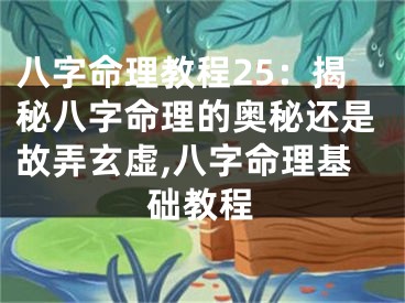 八字命理教程25：揭秘八字命理的奥秘还是故弄玄虚,八字命理基础教程