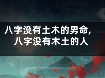 八字没有土木的男命,八字没有木土的人