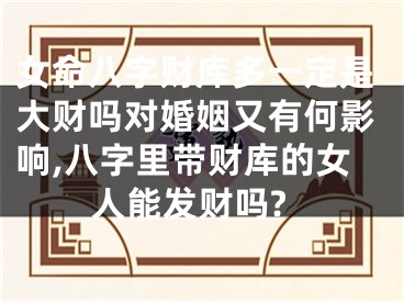 女命八字财库多一定是大财吗对婚姻又有何影响,八字里带财库的女人能发财吗?