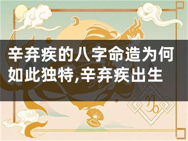 辛弃疾的八字命造为何如此独特,辛弃疾出生