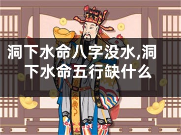 洞下水命八字没水,洞下水命五行缺什么
