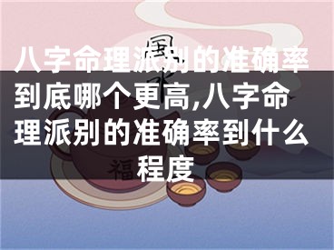 八字命理派别的准确率到底哪个更高,八字命理派别的准确率到什么程度