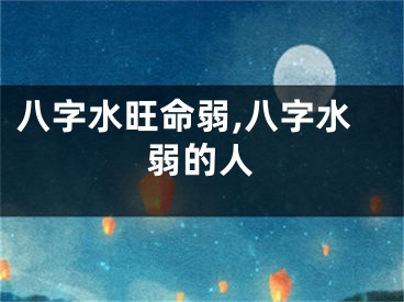 八字水旺命弱,八字水弱的人