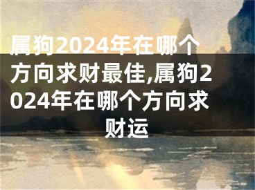 属狗2024年在哪个方向求财最佳,属狗2024年在哪个方向求财运