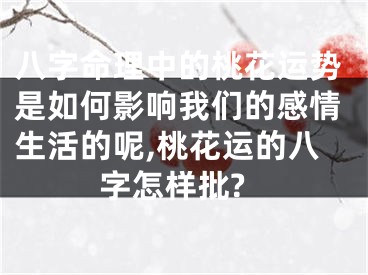 八字命理中的桃花运势是如何影响我们的感情生活的呢,桃花运的八字怎样批?